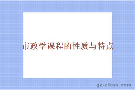市政學(xué)課程的性質(zhì)與特點(diǎn) 