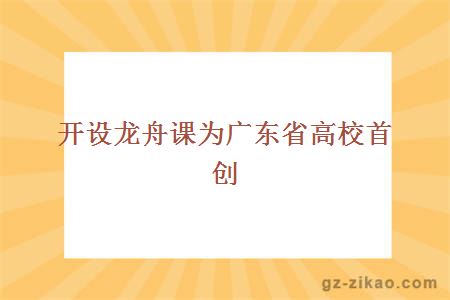 開(kāi)設龍舟課為廣東省高校首創(chuàng  ) 