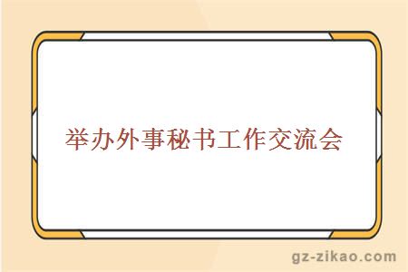 舉辦外事秘書(shū)工作交流會(huì )