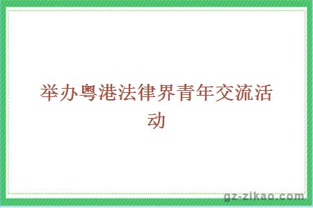 舉辦粵港法律界青年交流活動(dòng)
