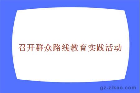 召開(kāi)群眾路線(xiàn)教育實(shí)踐活動(dòng)