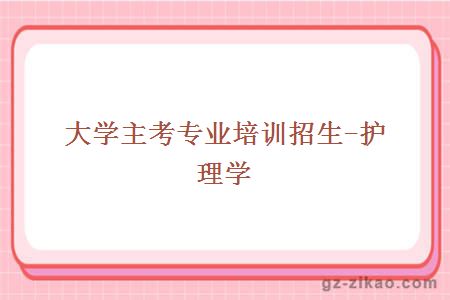 大學(xué)主考專(zhuān)業(yè)培訓招生-護理學(xué)