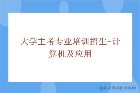 大學(xué)主考專(zhuān)業(yè)培訓招生-計算機及應用