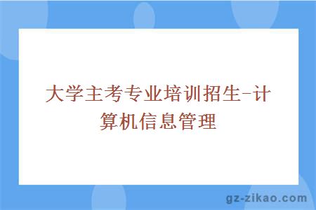 大學(xué)主考專(zhuān)業(yè)培訓招生-計算機信息管理