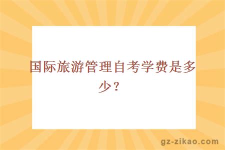 國際旅游管理自考學(xué)費是多少？