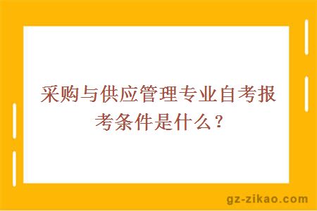 采購與供應管理專(zhuān)業(yè)自考報考條件是什么？