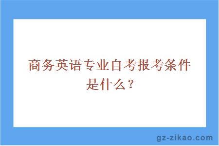 商務(wù)英語(yǔ)專(zhuān)業(yè)自考報考條件是什么？