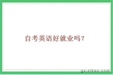 自考英語(yǔ)好就業(yè)嗎？