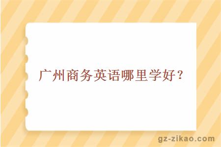廣州商務(wù)英語(yǔ)哪里學(xué)好？