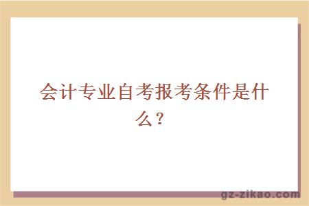會(huì )計專(zhuān)業(yè)自考報考條件是什么？