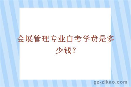 會(huì )展管理專(zhuān)業(yè)自考學(xué)費是多少錢(qián)？