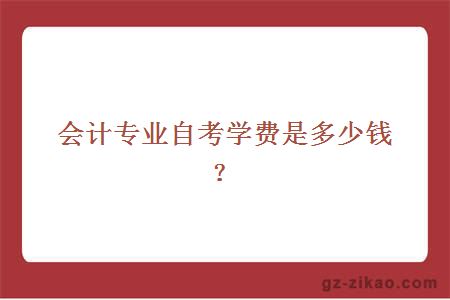 會(huì )計專(zhuān)業(yè)自考學(xué)費是多少錢(qián)？