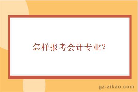怎樣報考會(huì )計專(zhuān)業(yè)？