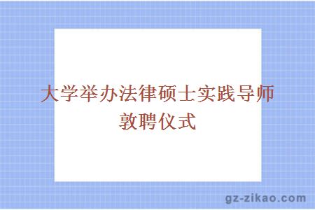 大學(xué)舉辦法律碩士實(shí)踐導師敦聘儀式