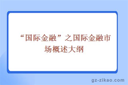自考：“國際金融”之國際金融市場(chǎng)概述大綱