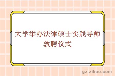 大學(xué)舉辦法律碩士實(shí)踐導師敦聘儀式