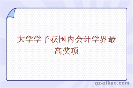 大學(xué)學(xué)子獲國內會(huì )計學(xué)界最高獎項