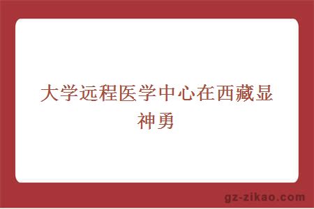 大學(xué)遠程醫學(xué)中心在西藏顯神勇