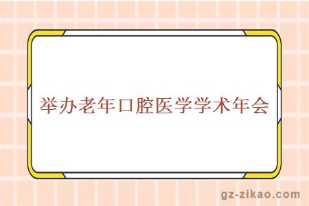 舉辦老年口腔醫學(xué)學(xué)術(shù)年會(huì )