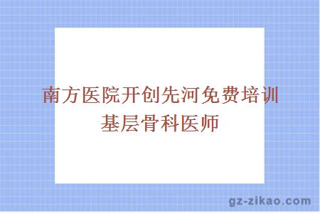 南方醫院開(kāi)創(chuàng  )先河免費培訓基層骨科醫師