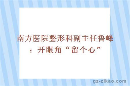 南方醫院整形科副主任魯峰：開(kāi)眼角“留個(gè)心”