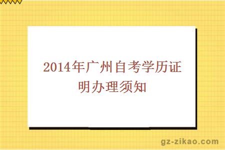 2014年廣州自考學(xué)歷證明辦理須知