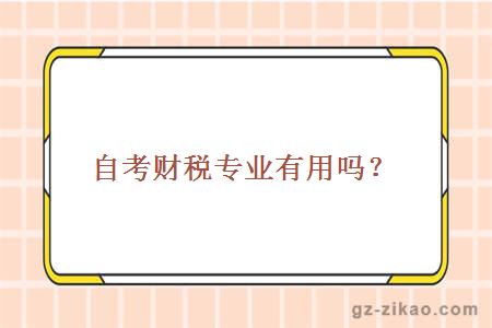 自考財稅專(zhuān)業(yè)有用嗎？