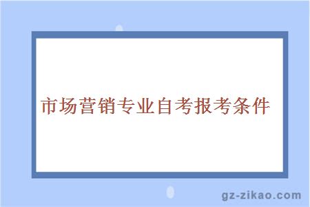 市場(chǎng)營(yíng)銷(xiāo)專(zhuān)業(yè)自考報考條件