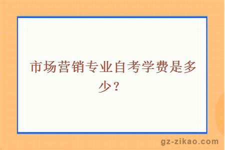 市場(chǎng)營(yíng)銷(xiāo)專(zhuān)業(yè)自考學(xué)費是多少？