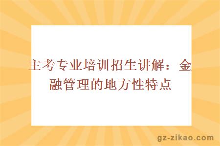 主考專(zhuān)業(yè)培訓招生講解：金融管理的地方性特點(diǎn)