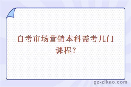 自考市場(chǎng)營(yíng)銷(xiāo)本科需考幾門(mén)課程？