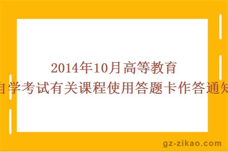 2014年10月高等教育自學(xué)考試有關(guān)課程使用答題卡作答通知