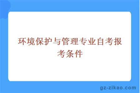 環(huán)境保護與管理專(zhuān)業(yè)自考報考條件
