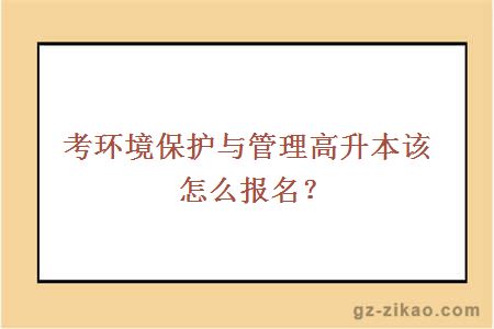 考環(huán)境保護與管理高升本該怎么報名？