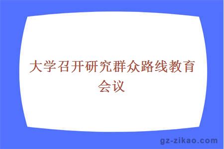 大學(xué)召開(kāi)研究群眾路線(xiàn)教育會(huì )議