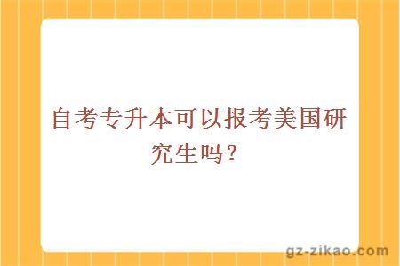 自考專(zhuān)升本可以報考美國研究生嗎？