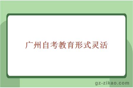廣州自考教育形式靈活