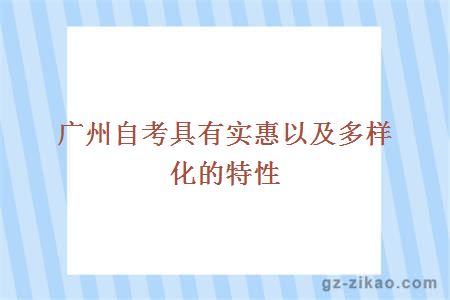 廣州自考具有實(shí)惠以及多樣化的特性