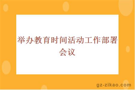 舉辦教育時(shí)間活動(dòng)工作部署會(huì )議