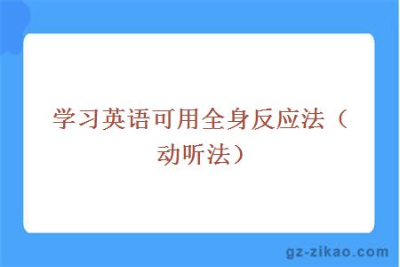 學(xué)習英語(yǔ)可用全身反應法（動(dòng)聽(tīng)法）