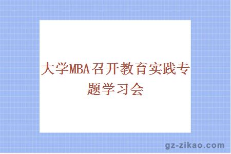 大學(xué)MBA召開(kāi)教育實(shí)踐專(zhuān)題學(xué)習會(huì )