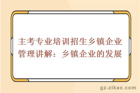 主考專(zhuān)業(yè)培訓招生鄉鎮企業(yè)管理講解：鄉鎮企業(yè)的發(fā)展