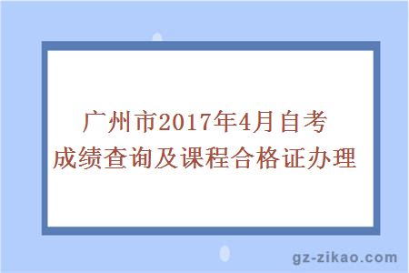 廣州市2017年4月自考成績(jì)查詢(xún)及課程合格證辦理