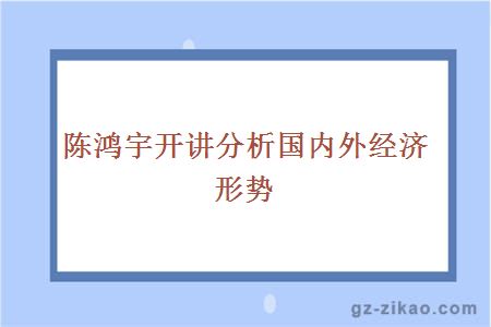 陳鴻宇開(kāi)講分析國內外經(jīng)濟形勢
