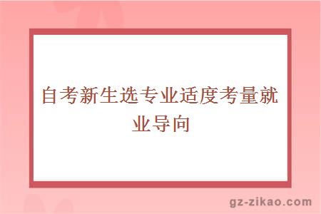 自考新生選專(zhuān)業(yè)適度考量就業(yè)導向
