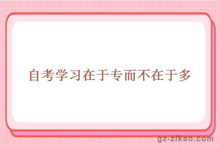 自考學(xué)習在于專(zhuān)而不在于多