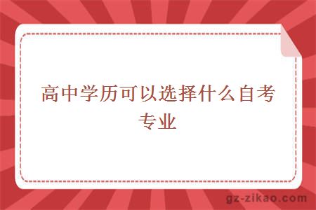 高中學(xué)歷可以選擇什么自考專(zhuān)業(yè)