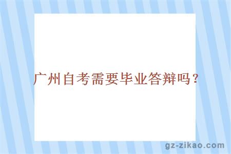 廣州自考需要畢業(yè)答辯嗎？