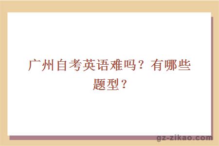 廣州自考英語(yǔ)難嗎？有哪些題型？