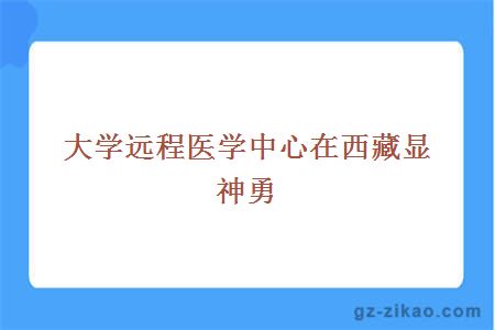 大學(xué)遠程醫學(xué)中心在西藏顯神勇